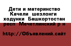 Дети и материнство Качели, шезлонги, ходунки. Башкортостан респ.,Мечетлинский р-н